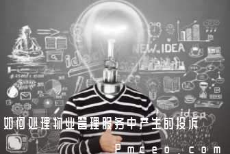 如何处理物业管理服务中产生的投诉 如何处理物业管理服务中产生的投诉
