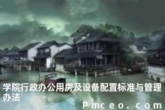 学院行政办公用房及设备配置标准与管理办法 学院行政办公用房及设备配置标准与管理办法