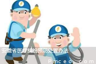 安徽省医疗纠纷预防处置办法 安徽省医疗纠纷预防处置办法