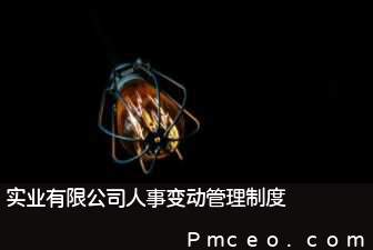 实业有限公司人事变动管理制度 实业有限公司人事变动管理制度