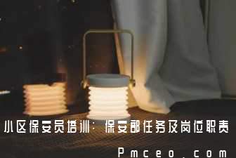 小区保安员培训:保安部任务及岗位职责 小区保安员培训:保安部任务及岗位职责