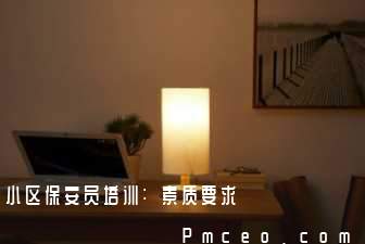 小区保安员培训:素质要求 小区保安员培训:素质要求