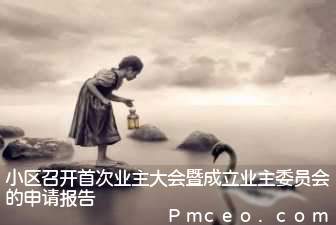 小区召开首次业主大会暨成立业主委员会的申请报告 小区召开首次业主大会暨成立业主委员会的申请报告