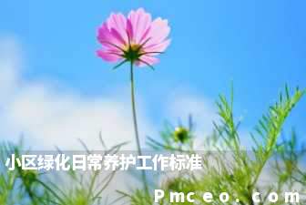 小区绿化日常养护工作标准 小区绿化日常养护工作标准