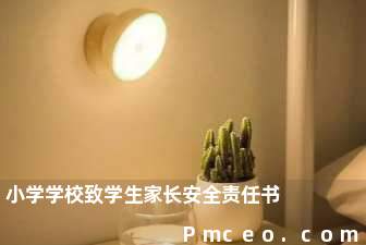 小学学校致学生家长安全责任书 小学学校致学生家长安全责任书