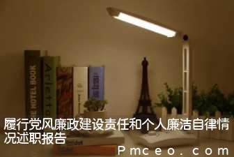 履行党风廉政建设责任和个人廉洁自律情况述职报告 履行党风廉政建设责任和个人廉洁自律情况述职报告