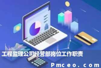 工程监理公司经营部岗位工作职责 工程监理公司经营部岗位工作职责