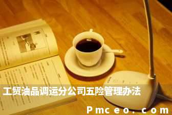 工贸油品调运分公司五险管理办法 工贸油品调运分公司五险管理办法