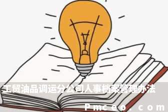 工贸油品调运分公司人事档案管理办法 工贸油品调运分公司人事档案管理办法