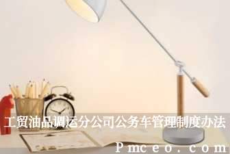 工贸油品调运分公司公务车管理制度办法 工贸油品调运分公司公务车管理制度办法