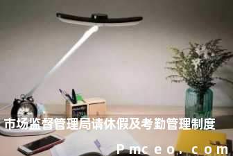 市场监督管理局请休假及考勤管理制度 市场监督管理局请休假及考勤管理制度