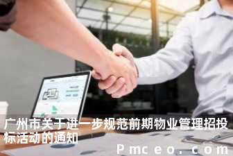 广州市关于进一步规范前期物业管理招投标活动的通知 广州市关于进一步规范前期物业管理招投标活动的通知