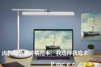 庆教师节演讲稿范本:我选择我追求 庆教师节演讲稿范本:我选择我追求