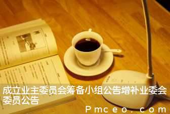 成立业主委员会筹备小组公告增补业委会委员公告 成立业主委员会筹备小组公告增补业委会委员公告