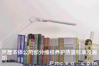 房屋本体公用部分维修养护质量标准及周期 房屋本体公用部分维修养护质量标准及周期