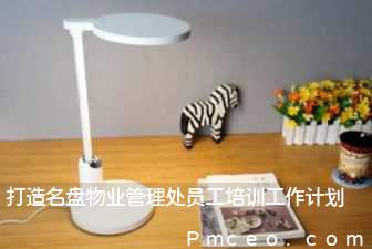 打造名盘物业管理处员工培训工作计划 打造名盘物业管理处员工培训工作计划