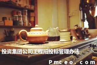 投资集团公司工程招投标管理办法 投资集团公司工程招投标管理办法