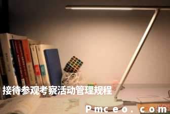 接待参观考察活动管理规程 接待参观考察活动管理规程