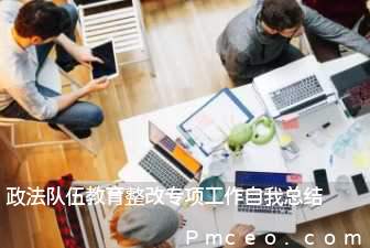 政法队伍教育整改专项工作自我总结 政法队伍教育整改专项工作自我总结