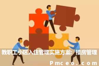 教职工小区入住管理实施方案:接房管理 教职工小区入住管理实施方案:接房管理