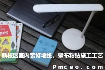新校区室内装修墙纸、壁布粘贴施工工艺 新校区室内装修墙纸、壁布粘贴施工工艺