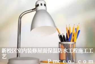 新校区室内装修屋面保温防水工程施工工艺 新校区室内装修屋面保温防水工程施工工艺