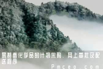 易制毒化学品的计划采购、网上审批及配送程序 易制毒化学品的计划采购、网上审批及配送程序