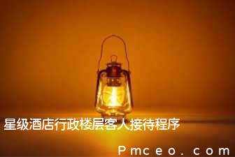 星级酒店行政楼层客人接待程序 星级酒店行政楼层客人接待程序