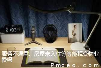 服务不满意、房屋未入住等等能拒交物业费吗 服务不满意、房屋未入住等等能拒交物业费吗