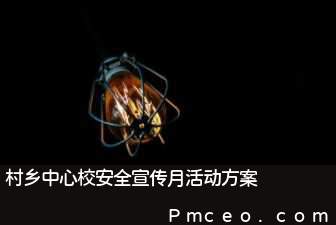 村乡中心校安全宣传月活动方案 村乡中心校安全宣传月活动方案
