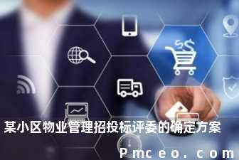 某小区物业管理招投标评委的确定方案 某小区物业管理招投标评委的确定方案