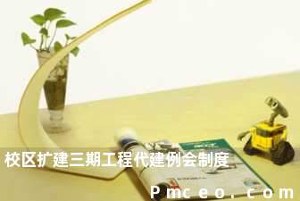 校区扩建三期工程代建例会制度 校区扩建三期工程代建例会制度