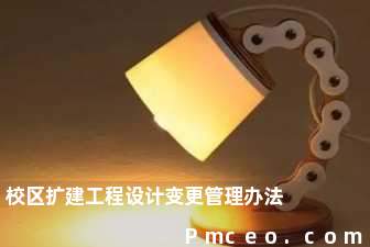 校区扩建工程设计变更管理办法 校区扩建工程设计变更管理办法