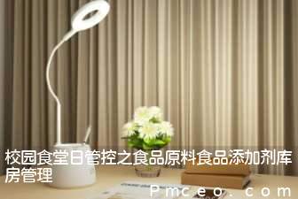 校园食堂日管控之食品原料食品添加剂库房管理 校园食堂日管控之食品原料食品添加剂库房管理