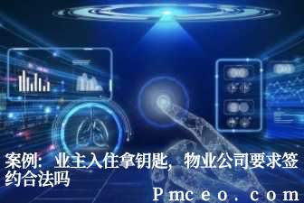 案例:业主入住拿钥匙,物业公司要求签约合法吗 案例:业主入住拿钥匙,物业公司要求签约合法吗