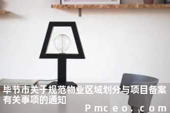 毕节市关于规范物业区域划分与项目备案有关事项的通知 毕节市关于规范物业区域划分与项目备案有关事项的通知