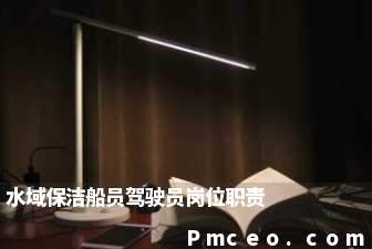 水域保洁船员驾驶员岗位职责 水域保洁船员驾驶员岗位职责