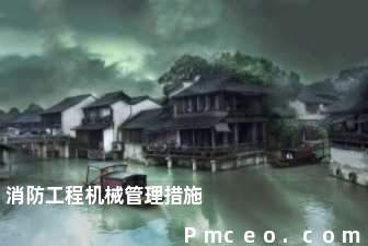 消防工程机械管理措施 消防工程机械管理措施