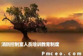 消防控制室人员培训教育制度 消防控制室人员培训教育制度