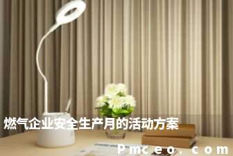 燃气企业安全生产月的活动方案 燃气企业安全生产月的活动方案
