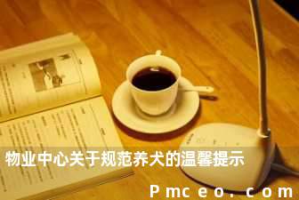 物业中心关于规范养犬的温馨提示 物业中心关于规范养犬的温馨提示