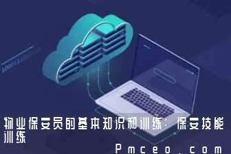 物业保安员的基本知识和训练:保安技能训练 物业保安员的基本知识和训练:保安技能训练