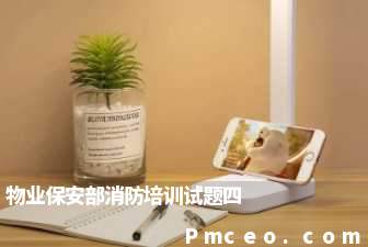 物业保安部消防培训试题四 物业保安部消防培训试题四