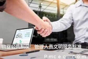 物业公共制度:管理人员文明服务标准 物业公共制度:管理人员文明服务标准
