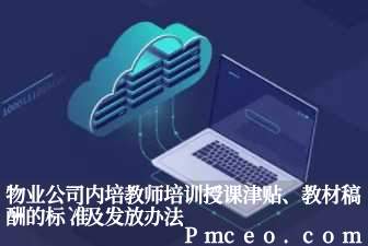 物业公司内培教师培训授课津贴、教材稿酬的标准及发放办法 物业公司内培教师培训授课津贴、教材稿酬的标准及发放办法