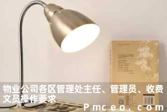 物业公司各区管理处主任、管理员、收费文员操作要求 物业公司各区管理处主任、管理员、收费文员操作要求