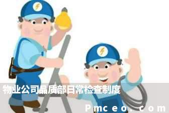 物业公司品质部日常检查制度 物业公司品质部日常检查制度