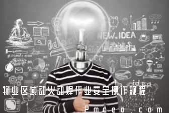 物业区域动火动焊作业安全操作规程 物业区域动火动焊作业安全操作规程