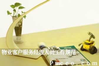 物业客户服务经理人员工作规范 物业客户服务经理人员工作规范