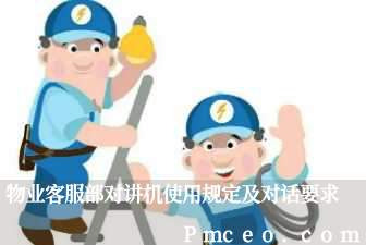 物业客服部对讲机使用规定及对话要求 物业客服部对讲机使用规定及对话要求